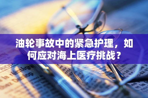 油轮事故中的紧急护理，如何应对海上医疗挑战？
