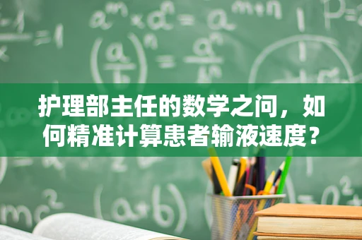 护理部主任的数学之问，如何精准计算患者输液速度？