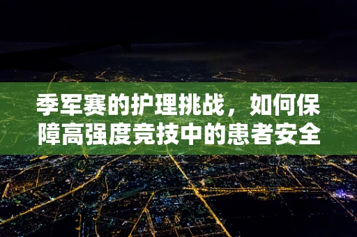 季军赛的护理挑战，如何保障高强度竞技中的患者安全？