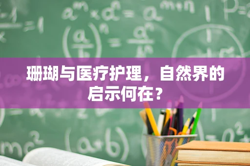珊瑚与医疗护理，自然界的启示何在？