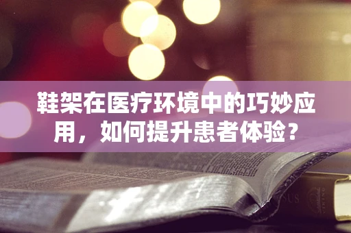 鞋架在医疗环境中的巧妙应用，如何提升患者体验？