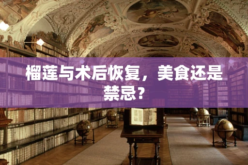 榴莲与术后恢复，美食还是禁忌？