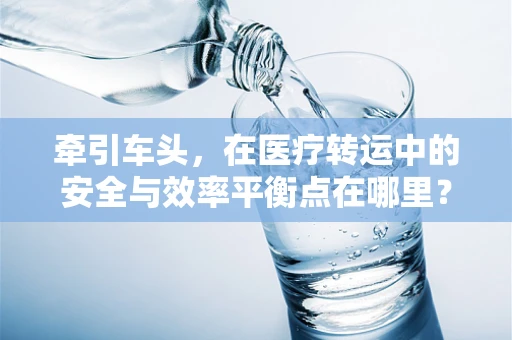 牵引车头，在医疗转运中的安全与效率平衡点在哪里？