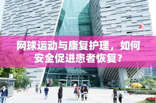 网球运动与康复护理，如何安全促进患者恢复？