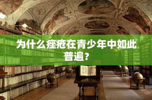 为什么痤疮在青少年中如此普遍？