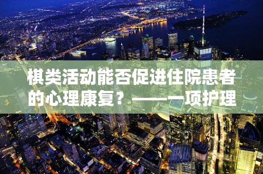 棋类活动能否促进住院患者的心理康复？——一项护理视角的探索