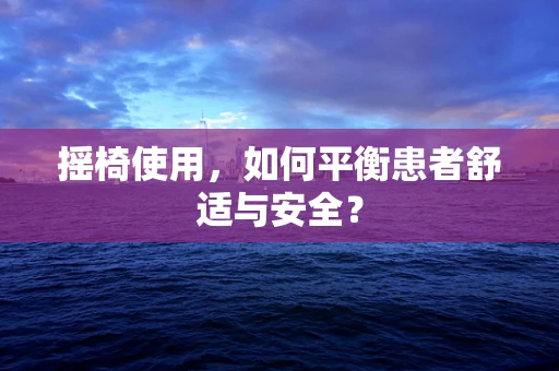 摇椅使用，如何平衡患者舒适与安全？