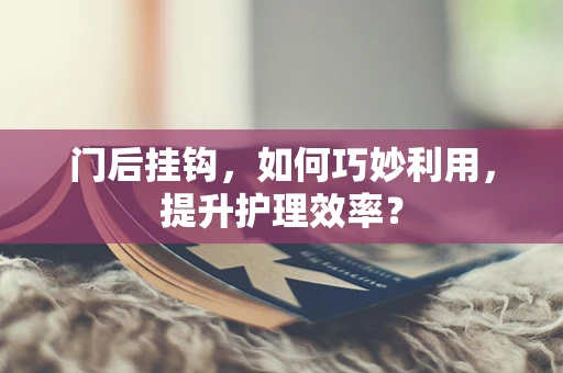 门后挂钩，如何巧妙利用，提升护理效率？