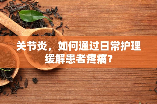 关节炎，如何通过日常护理缓解患者疼痛？