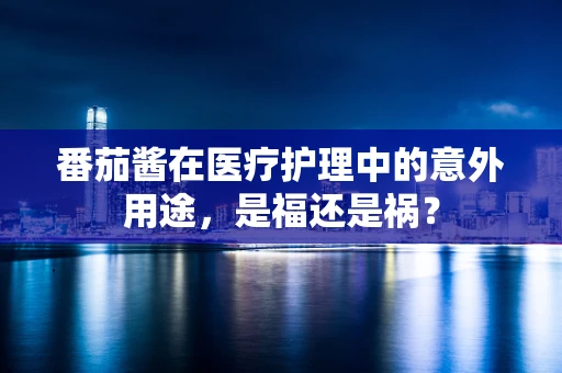 番茄酱在医疗护理中的意外用途，是福还是祸？