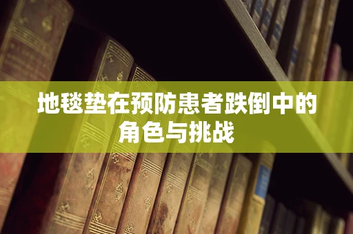 地毯垫在预防患者跌倒中的角色与挑战