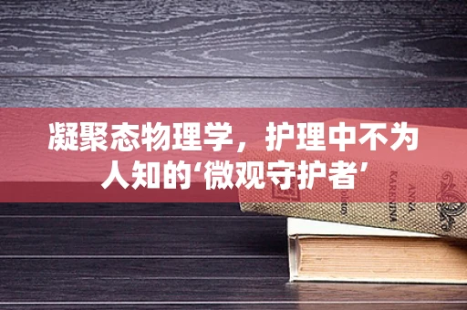 凝聚态物理学，护理中不为人知的‘微观守护者’