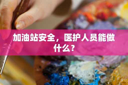 加油站安全，医护人员能做什么？