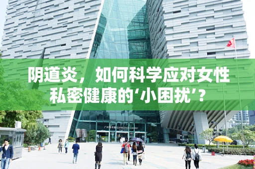 阴道炎，如何科学应对女性私密健康的‘小困扰’？