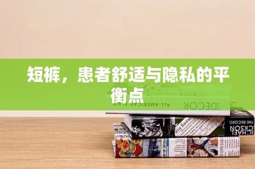 短裤，患者舒适与隐私的平衡点