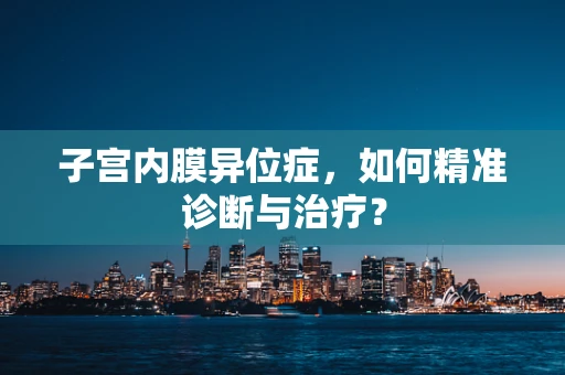 子宫内膜异位症，如何精准诊断与治疗？