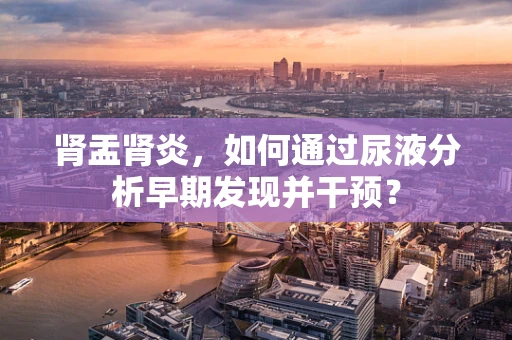 肾盂肾炎，如何通过尿液分析早期发现并干预？