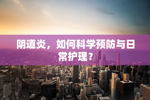 阴道炎,如何科学预防与日常护理? 阴道炎,如何科学预防与日常护理?