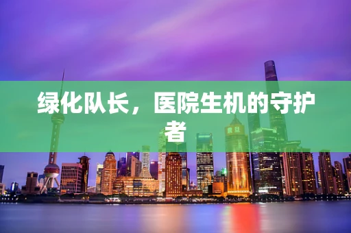 绿化队长，医院生机的守护者