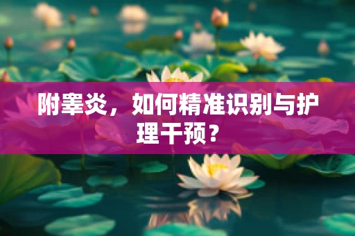 附睾炎，如何精准识别与护理干预？