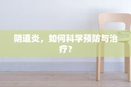 阴道炎,如何科学预防与治疗? 阴道炎,如何科学预防与治疗?