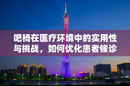 吧椅在医疗环境中的实用性与挑战，如何优化患者候诊体验？