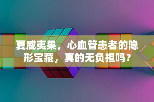 夏威夷果，心血管患者的隐形宝藏，真的无负担吗？