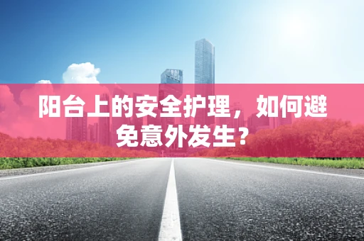 阳台上的安全护理，如何避免意外发生？