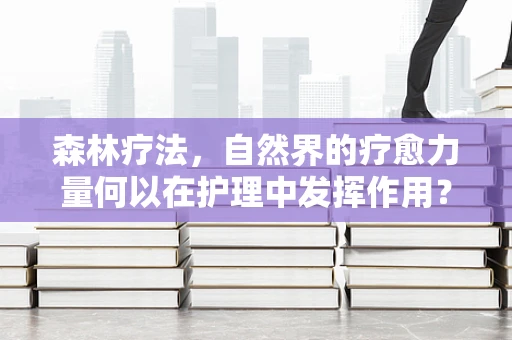 森林疗法，自然界的疗愈力量何以在护理中发挥作用？