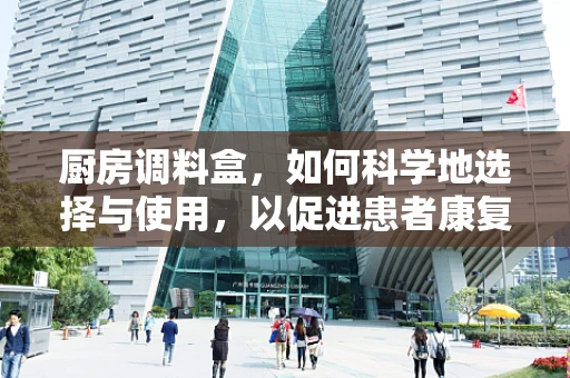 厨房调料盒,如何科学地选择与使用,以促进患者康复? 厨房调料盒,如何科学地选择与使用,以促进患者康复?