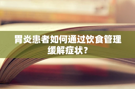 胃炎患者如何通过饮食管理缓解症状？