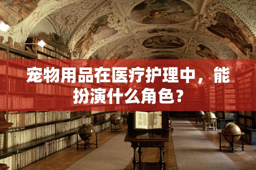 宠物用品在医疗护理中，能扮演什么角色？