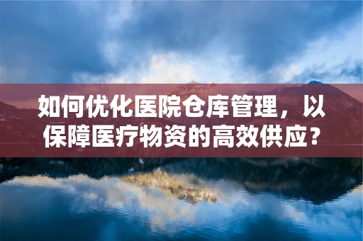 如何优化医院仓库管理，以保障医疗物资的高效供应？
