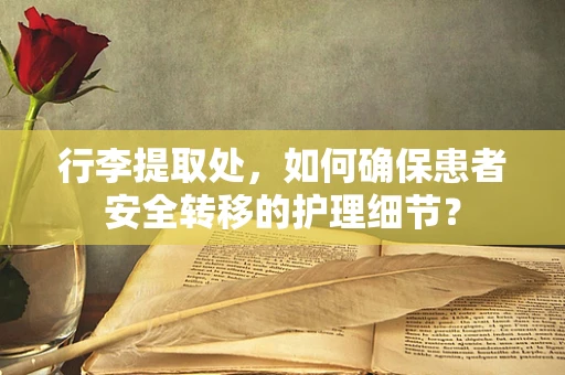 行李提取处，如何确保患者安全转移的护理细节？