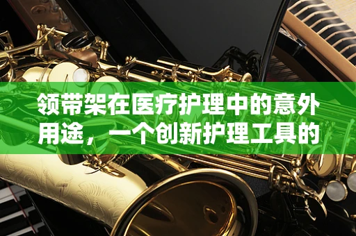 领带架在医疗护理中的意外用途，一个创新护理工具的设想