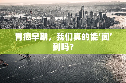 胃癌早期，我们真的能‘闻’到吗？