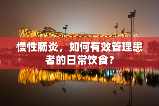 慢性肠炎，如何有效管理患者的日常饮食？