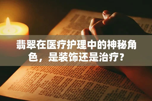 翡翠在医疗护理中的神秘角色，是装饰还是治疗？