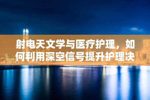射电天文学与医疗护理，如何利用深空信号提升护理决策？