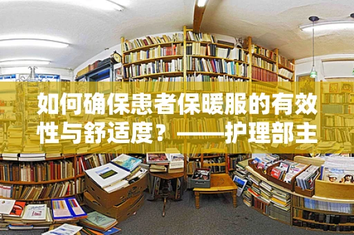 如何确保患者保暖服的有效性与舒适度？——护理部主任的专业视角