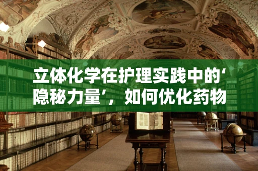 立体化学在护理实践中的‘隐秘力量’，如何优化药物配制与存储？