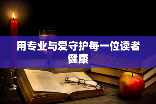 用专业与爱守护每一位读者健康