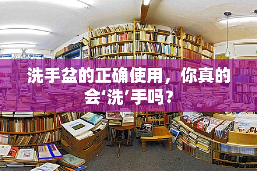 洗手盆的正确使用，你真的会‘洗’手吗？